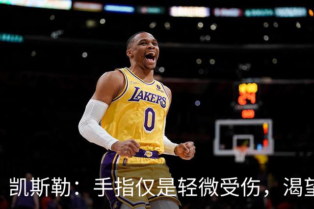 凯斯勒：手指仅是轻微受伤，渴望比赛但会遵循球队建议