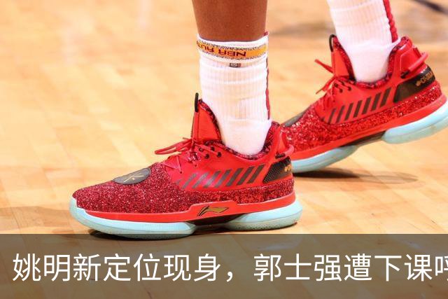 姚明新定位现身，郭士强遭下课呼声，广东欲签2.16米中锋