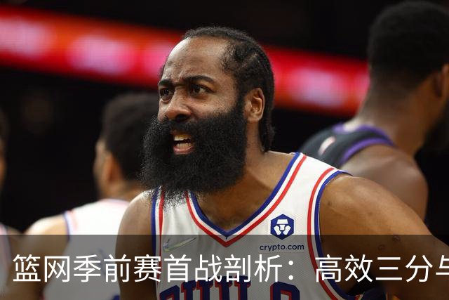 篮网季前赛首战剖析：高效三分与失误数据背后的故事