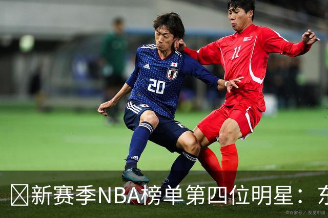 🌟新赛季NBA榜单第四位明星：东契奇再显强大